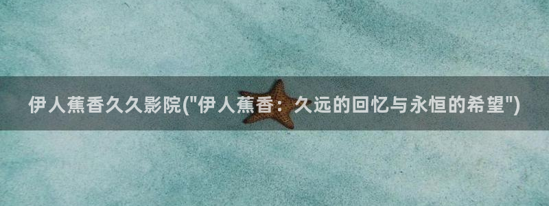 久久影院伊人75：伊人蕉香久久影院(\