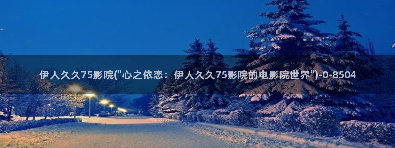 西瓜影院先锋伊人久久：伊人久久75影院(\