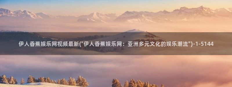 伊人久久看影院：伊人香蕉娱乐网视频最新(\