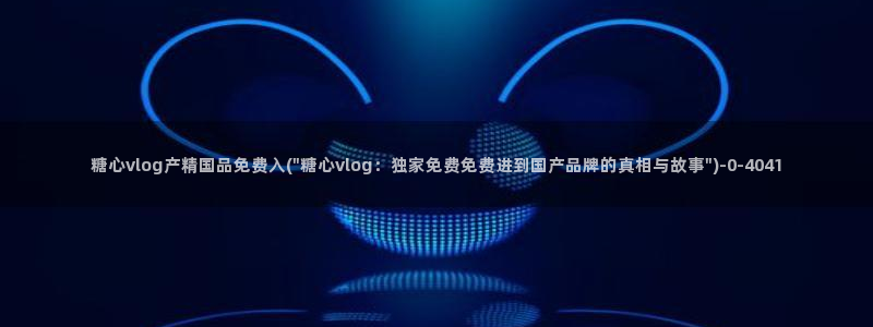 糖心vlog入口网页：糖心vlog产精国品免费入(\