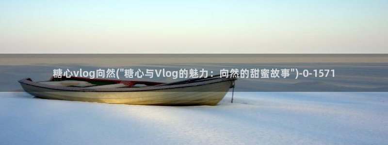 糖心vlog入口网页版：糖心vlog向然(\