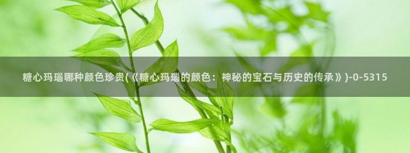 糖心深夜释放自己vlog新版：糖心玛瑙哪种颜色珍贵(《糖心玛
