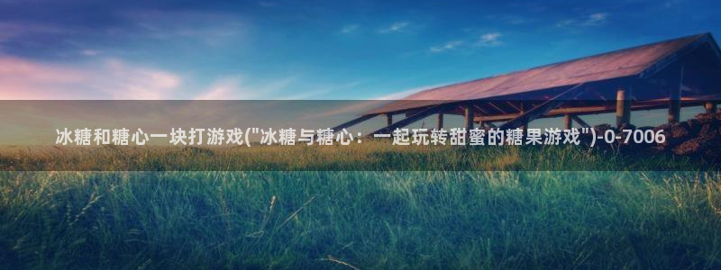 唐伯虎糖心vlog约高三：冰糖和糖心一块打游戏(\